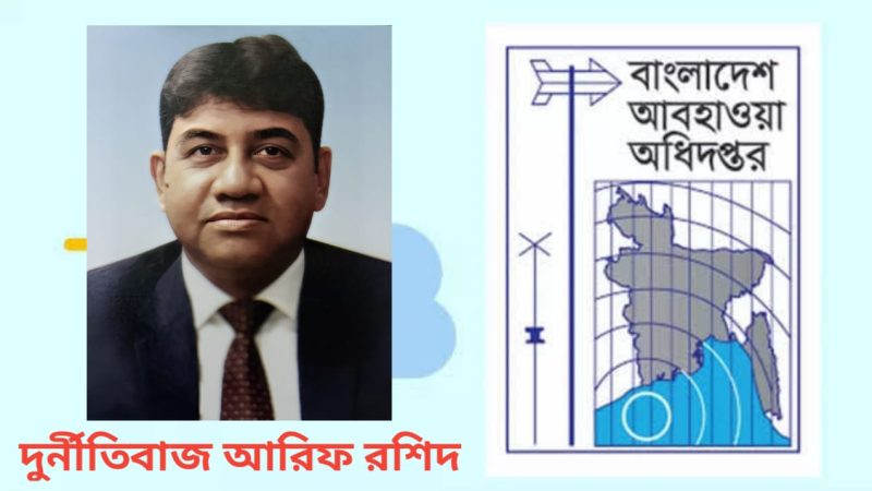আবহাওয়া অধিদপ্তর গিলে খাচ্ছে পিডি আরিফ রশিদ : শতশত কোটি টাকার দুর্নীতির অভিযোগ (দুর্নীতি ও অনিয়ম পর্ব-১)